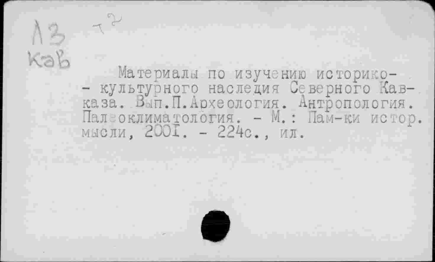 ﻿
Материалы по изучению историко-- культурного наследия Северного Кавказа. Вып.П.Аохеология. Антропология. Палеоклиматология. - М.: Пам-ки истор. мысли, 2001. - 224с., ил.